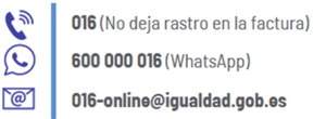 Teléfono 016 (no deja rastro en la factura) Whatsapp: 600 000 016 Correo electrónico: 016-online@igualdad.gob.es